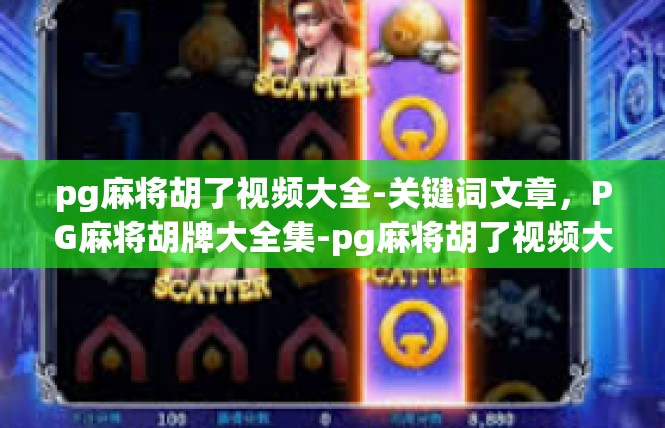 pg麻将胡了视频大全-关键词文章，PG麻将胡牌大全集-pg麻将胡了视频大全