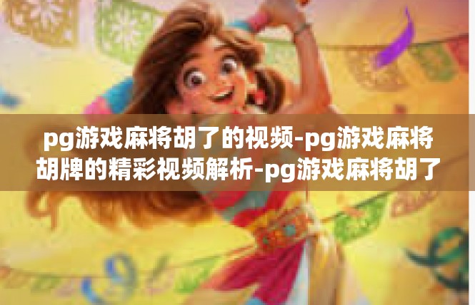 pg游戏麻将胡了的视频-pg游戏麻将胡牌的精彩视频解析-pg游戏麻将胡了的视频