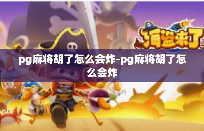 pg麻将胡了怎么会炸-pg麻将胡了怎么会炸