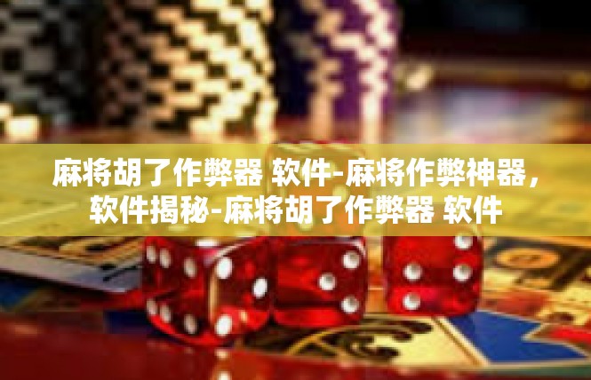 麻将胡了作弊器 软件-麻将作弊神器，软件揭秘-麻将胡了作弊器 软件