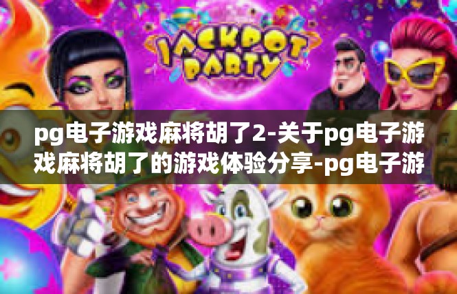 pg电子游戏麻将胡了2-关于pg电子游戏麻将胡了的游戏体验分享-pg电子游戏麻将胡了2