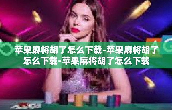 苹果麻将胡了怎么下载-苹果麻将胡了怎么下载-苹果麻将胡了怎么下载