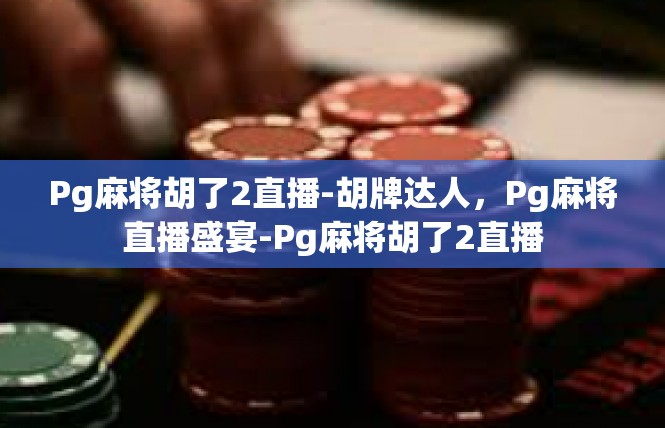 Pg麻将胡了2直播-胡牌达人，Pg麻将直播盛宴-Pg麻将胡了2直播