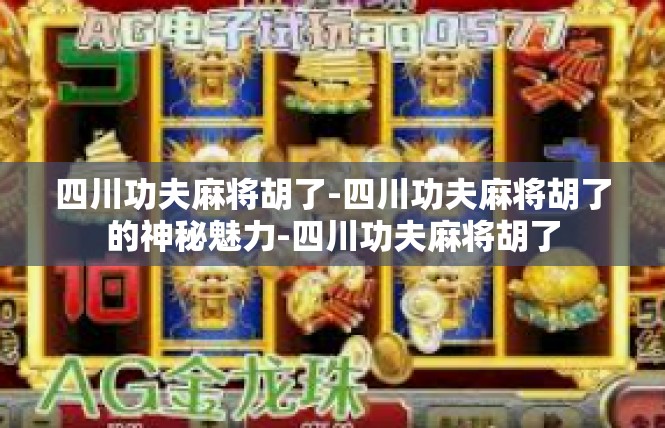 四川功夫麻将胡了-四川功夫麻将胡了的神秘魅力-四川功夫麻将胡了