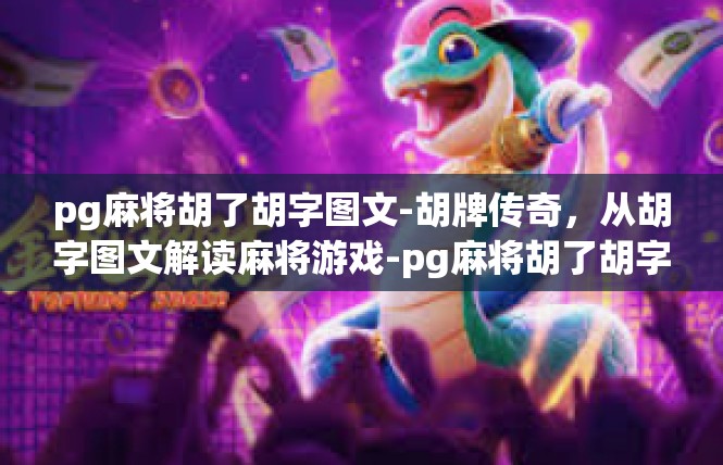 pg麻将胡了胡字图文-胡牌传奇，从胡字图文解读麻将游戏-pg麻将胡了胡字图文