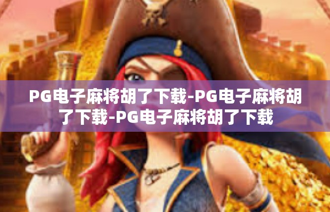 PG电子麻将胡了下载-PG电子麻将胡了下载-PG电子麻将胡了下载