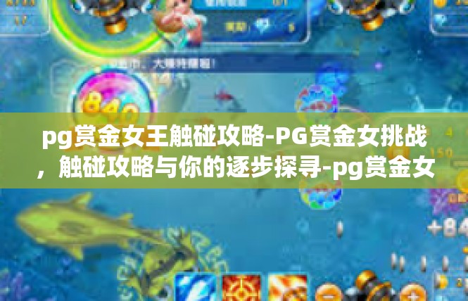 pg赏金女王触碰攻略-PG赏金女挑战，触碰攻略与你的逐步探寻-pg赏金女王触碰攻略