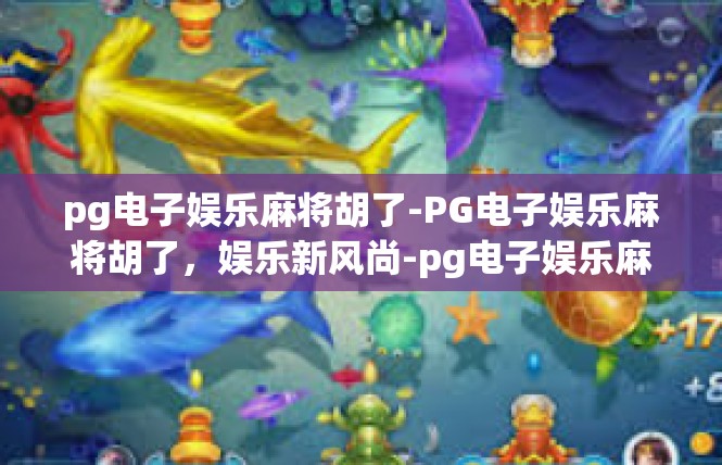 pg电子娱乐麻将胡了-PG电子娱乐麻将胡了，娱乐新风尚-pg电子娱乐麻将胡了