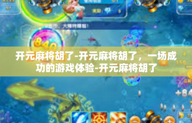 开元麻将胡了-开元麻将胡了，一场成功的游戏体验-开元麻将胡了