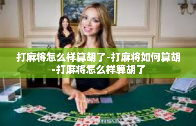 打麻将怎么样算胡了-打麻将如何算胡-打麻将怎么样算胡了