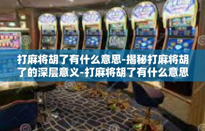 打麻将胡了有什么意思-揭秘打麻将胡了的深层意义-打麻将胡了有什么意思