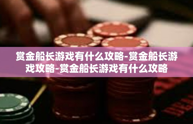 赏金船长游戏有什么攻略-赏金船长游戏攻略-赏金船长游戏有什么攻略