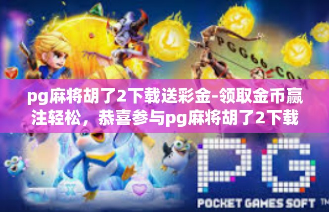 pg麻将胡了2下载送彩金-领取金币赢注轻松，恭喜参与pg麻将胡了2下载送彩金活动-pg麻将胡了2下载送彩金