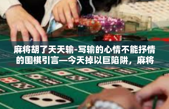 麻将胡了天天输-写输的心情不能抒情的围棋引言—今天掉以巨陷阱，麻将胡不了必反馈其原因分析-麻将胡了天天输