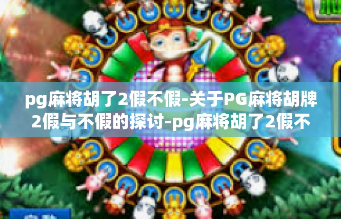pg麻将胡了2假不假-关于PG麻将胡牌2假与不假的探讨-pg麻将胡了2假不假