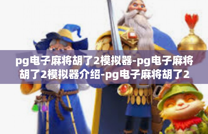pg电子麻将胡了2模拟器-pg电子麻将胡了2模拟器介绍-pg电子麻将胡了2模拟器