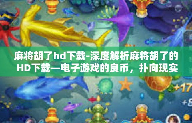 麻将胡了hd下载-深度解析麻将胡了的 HD下载—电子游戏的良币，扑向现实的真实江湖！麻将胡了hd下载