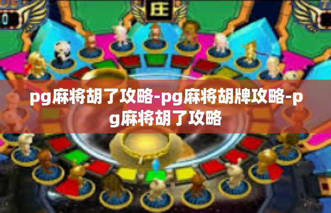 pg麻将胡了攻略-pg麻将胡牌攻略-pg麻将胡了攻略