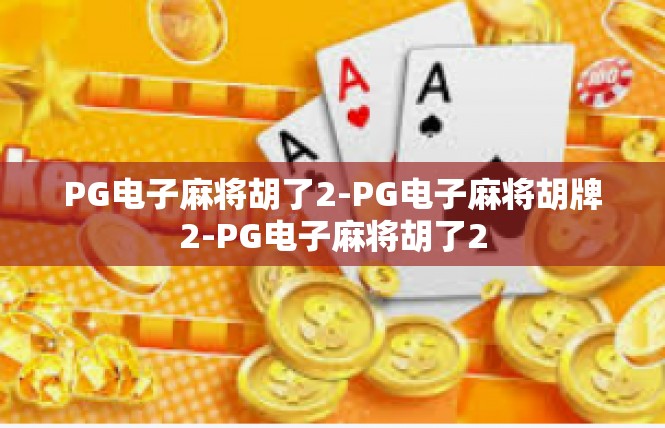 PG电子麻将胡了2-PG电子麻将胡牌2-PG电子麻将胡了2