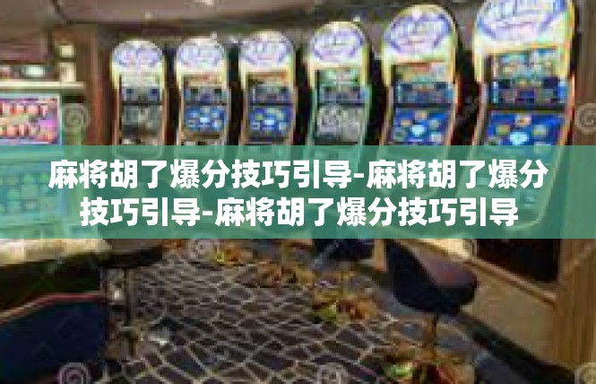 麻将胡了爆分技巧引导-麻将胡了爆分技巧引导-麻将胡了爆分技巧引导