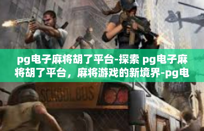 pg电子麻将胡了平台-探索 pg电子麻将胡了平台，麻将游戏的新境界-pg电子麻将胡了平台
