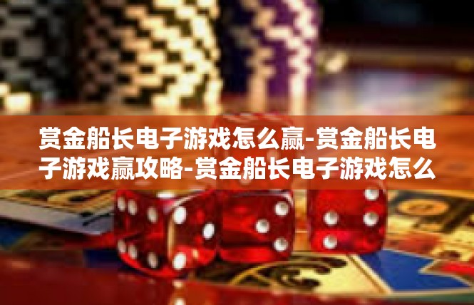 赏金船长电子游戏怎么赢-赏金船长电子游戏赢攻略-赏金船长电子游戏怎么赢