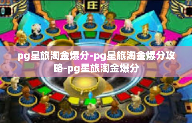 pg星旅淘金爆分-pg星旅淘金爆分攻略-pg星旅淘金爆分