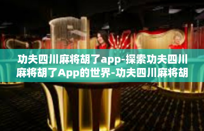 功夫四川麻将胡了app-探索功夫四川麻将胡了App的世界-功夫四川麻将胡了app