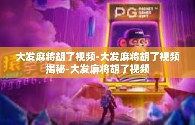 大发麻将胡了视频-大发麻将胡了视频揭秘-大发麻将胡了视频