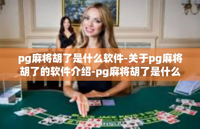 pg麻将胡了是什么软件-关于pg麻将胡了的软件介绍-pg麻将胡了是什么软件