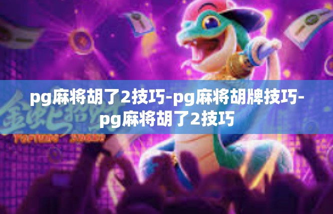 pg麻将胡了2技巧-pg麻将胡牌技巧-pg麻将胡了2技巧