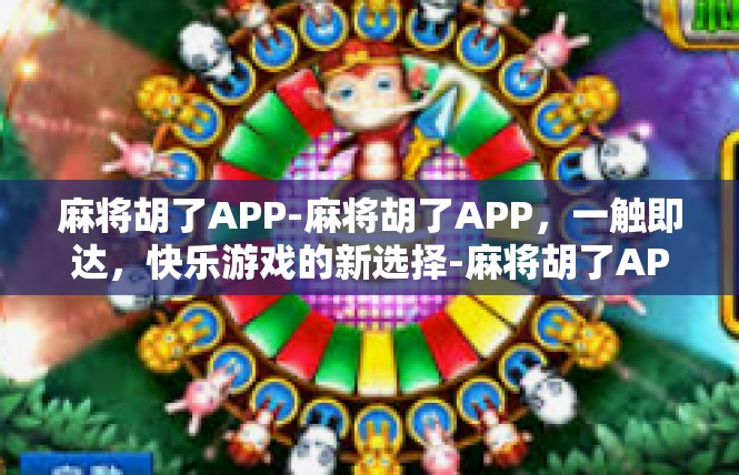 麻将胡了APP-麻将胡了APP，一触即达，快乐游戏的新选择-麻将胡了APP