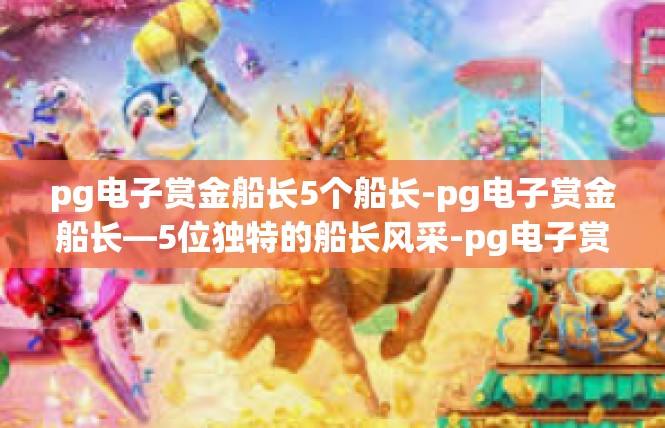pg电子赏金船长5个船长-pg电子赏金船长—5位独特的船长风采-pg电子赏金船长5个船长