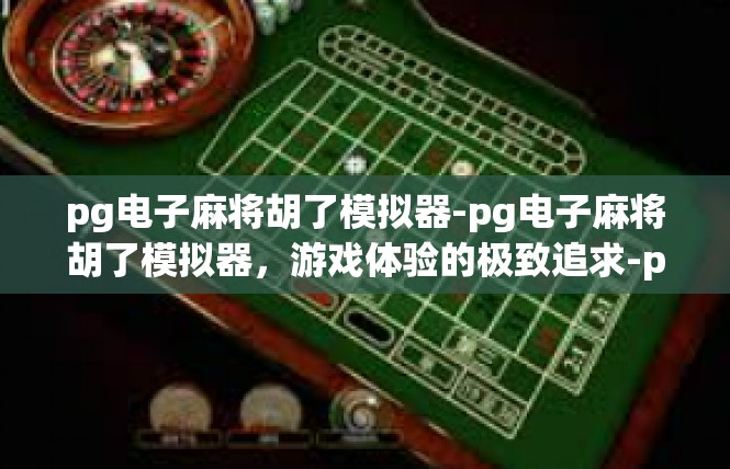 pg电子麻将胡了模拟器-pg电子麻将胡了模拟器，游戏体验的极致追求-pg电子麻将胡了模拟器