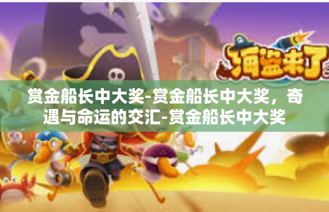 赏金船长中大奖-赏金船长中大奖，奇遇与命运的交汇-赏金船长中大奖