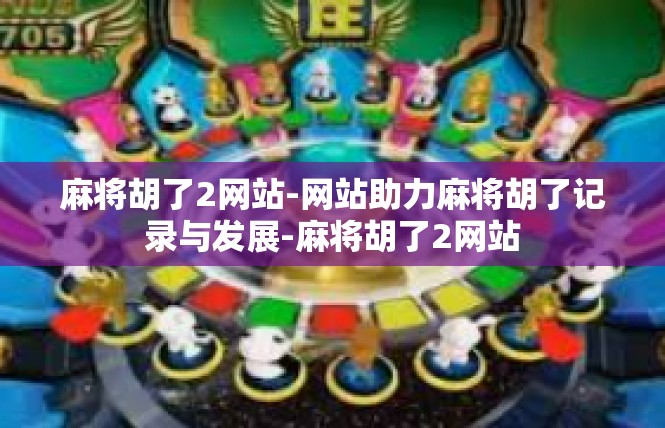 麻将胡了2网站-网站助力麻将胡了记录与发展-麻将胡了2网站