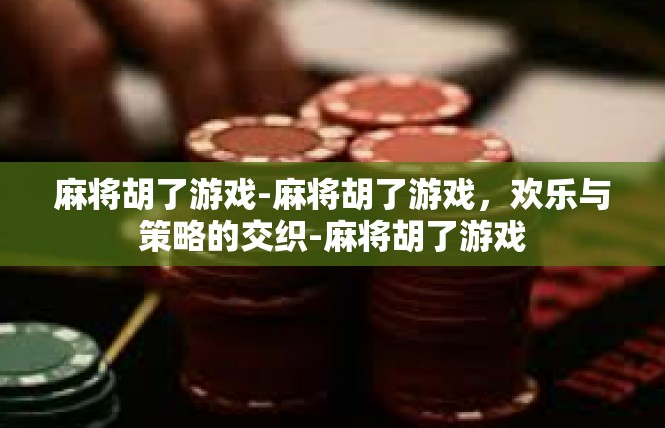 麻将胡了游戏-麻将胡了游戏，欢乐与策略的交织-麻将胡了游戏