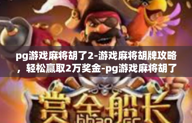 pg游戏麻将胡了2-游戏麻将胡牌攻略，轻松赢取2万奖金-pg游戏麻将胡了2