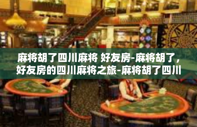麻将胡了四川麻将 好友房-麻将胡了，好友房的四川麻将之旅-麻将胡了四川麻将 好友房