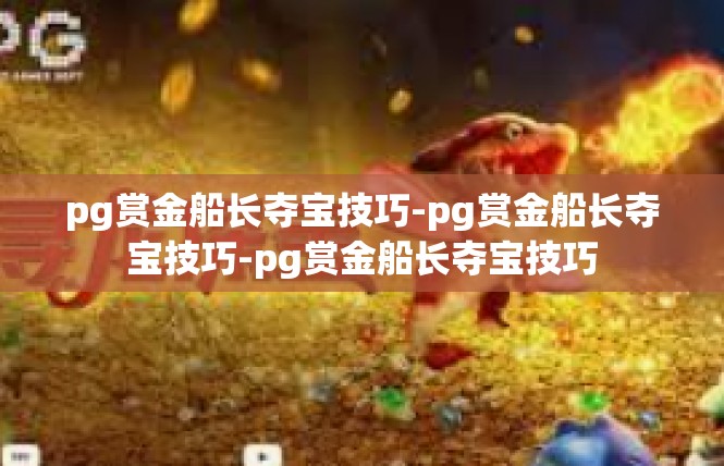 pg赏金船长夺宝技巧-pg赏金船长夺宝技巧-pg赏金船长夺宝技巧
