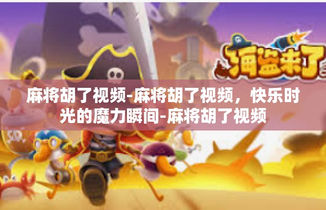 麻将胡了视频-麻将胡了视频，快乐时光的魔力瞬间-麻将胡了视频