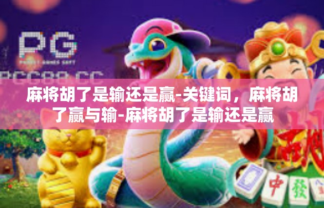 麻将胡了是输还是赢-关键词，麻将胡了赢与输-麻将胡了是输还是赢