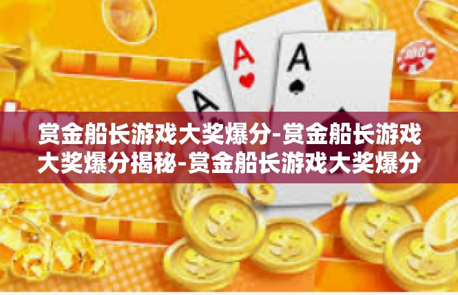 赏金船长游戏大奖爆分-赏金船长游戏大奖爆分揭秘-赏金船长游戏大奖爆分
