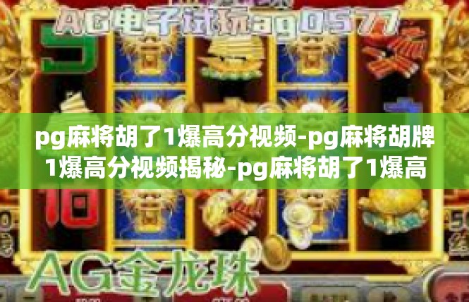 pg麻将胡了1爆高分视频-pg麻将胡牌1爆高分视频揭秘-pg麻将胡了1爆高分视频