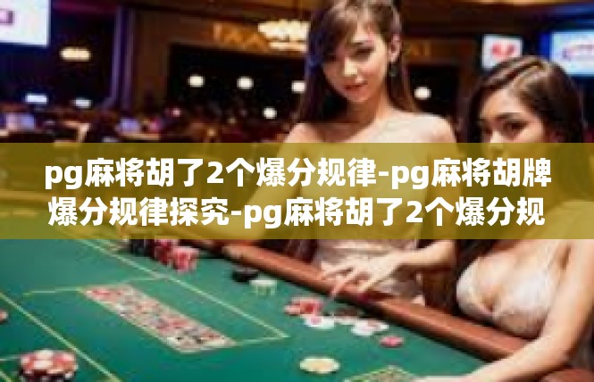 pg麻将胡了2个爆分规律-pg麻将胡牌爆分规律探究-pg麻将胡了2个爆分规律