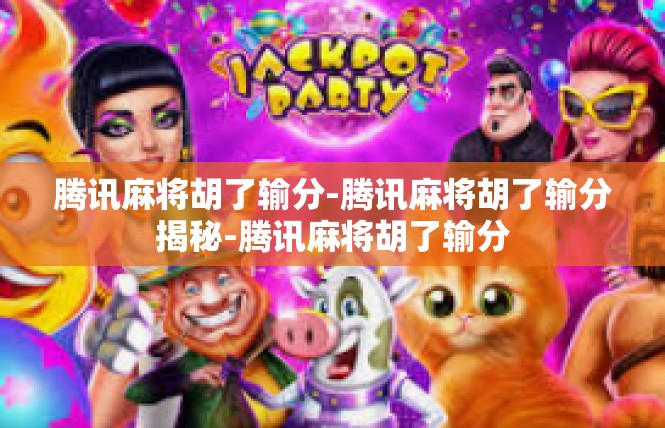 腾讯麻将胡了输分-腾讯麻将胡了输分揭秘-腾讯麻将胡了输分