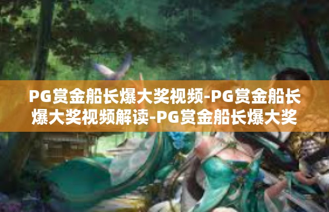 PG赏金船长爆大奖视频-PG赏金船长爆大奖视频解读-PG赏金船长爆大奖视频