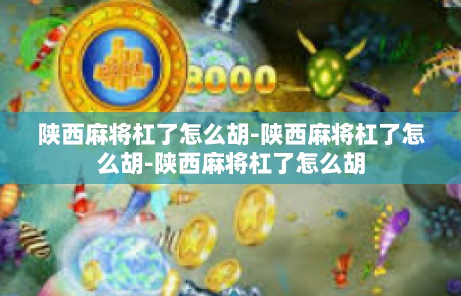 陕西麻将杠了怎么胡-陕西麻将杠了怎么胡-陕西麻将杠了怎么胡
