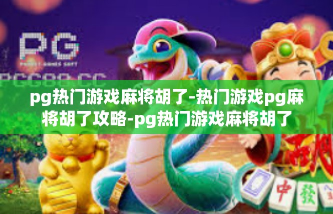 pg热门游戏麻将胡了-热门游戏pg麻将胡了攻略-pg热门游戏麻将胡了