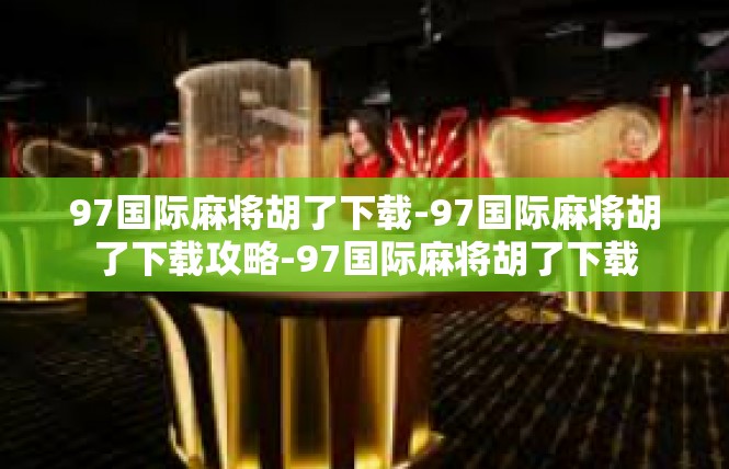 97国际麻将胡了下载-97国际麻将胡了下载攻略-97国际麻将胡了下载